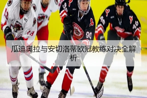 瓜迪奥拉与安切洛蒂欧冠教练对决全解析